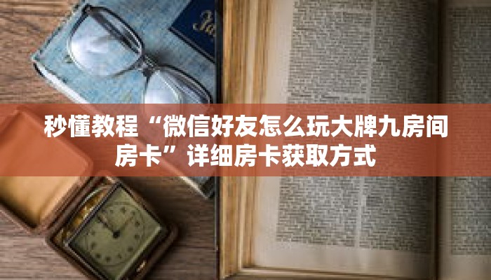 秒懂教程“微信好友怎么玩大牌九房间房卡”详细房卡获取方式