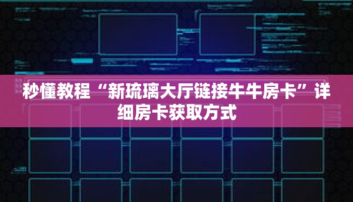 秒懂教程“新琉璃大厅链接牛牛房卡”详细房卡获取方式
