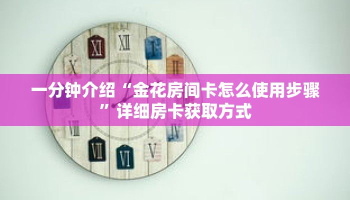 一分钟介绍“金花房间卡怎么使用步骤”详细房卡获取方式 一分钟介绍“金花房间卡怎么使用步骤”详细房卡获取方式
