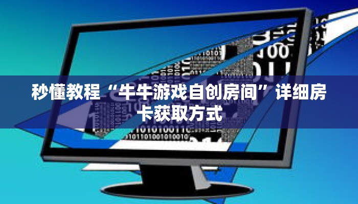 秒懂教程“牛牛游戏自创房间”详细房卡获取方式 秒懂教程“牛牛游戏自创房间”详细房卡获取方式