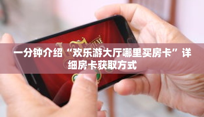 一分钟介绍“欢乐游大厅哪里买房卡”详细房卡获取方式 一分钟介绍“欢乐游大厅哪里买房卡”详细房卡获取方式