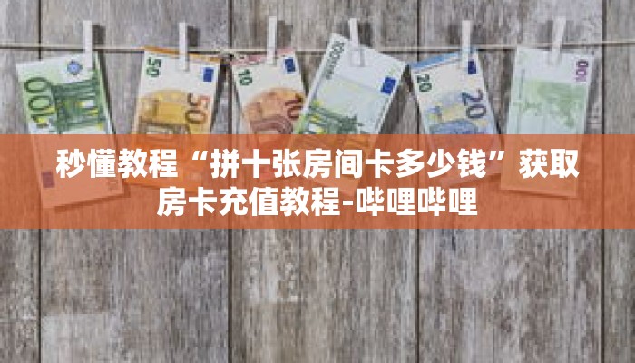 秒懂教程“拼十张房间卡多少钱”获取房卡充值教程-哔哩哔哩 秒懂教程“拼十张房间卡多少钱”获取房卡充值教程-哔哩哔哩