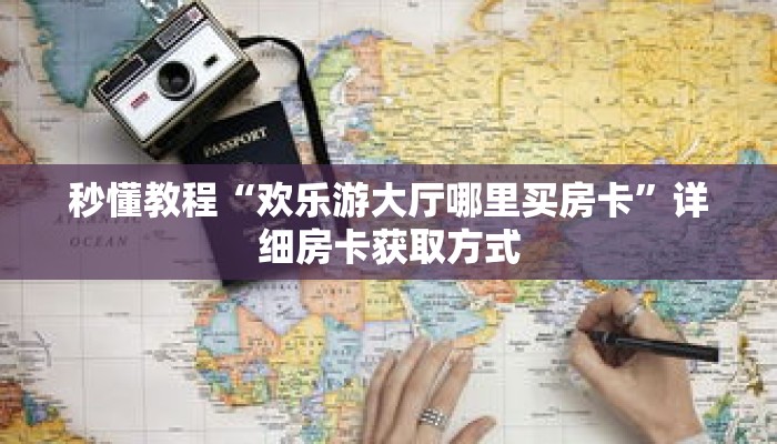 秒懂教程“欢乐游大厅哪里买房卡”详细房卡获取方式 秒懂教程“欢乐游大厅哪里买房卡”详细房卡获取方式
