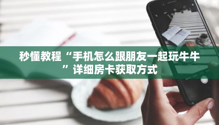 秒懂教程“手机怎么跟朋友一起玩牛牛”详细房卡获取方式 秒懂教程“手机怎么跟朋友一起玩牛牛”详细房卡获取方式
