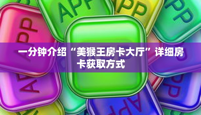 一分钟介绍“美猴王房卡大厅”详细房卡获取方式 一分钟介绍“美猴王房卡大厅”详细房卡获取方式