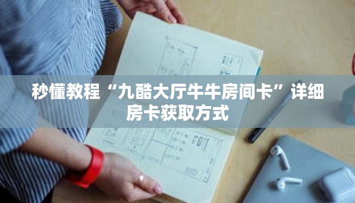 秒懂教程“九酷大厅牛牛房间卡”详细房卡获取方式 秒懂教程“九酷大厅牛牛房间卡”详细房卡获取方式