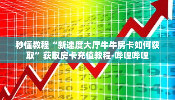 秒懂教程“新速度大厅牛牛房卡如何获取”获取房卡充值教程-哔哩哔哩 秒懂教程“新速度大厅牛牛房卡如何获取”获取房卡充值教程-哔哩哔哩