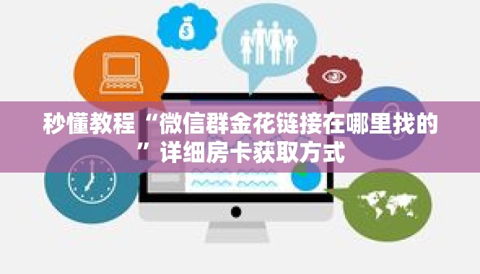 秒懂教程“微信群金花链接在哪里找的”详细房卡获取方式