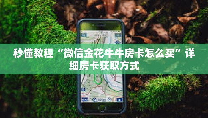 秒懂教程“微信金花牛牛房卡怎么买”详细房卡获取方式 秒懂教程“微信金花牛牛房卡怎么买”详细房卡获取方式