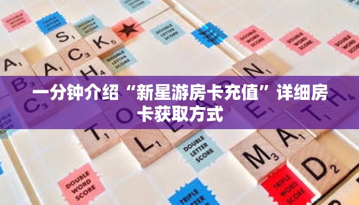 一分钟介绍“新星游房卡充值”详细房卡获取方式 一分钟介绍“新星游房卡充值”详细房卡获取方式