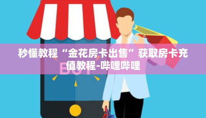 秒懂教程“金花房卡出售”获取房卡充值教程-哔哩哔哩 秒懂教程“金花房卡出售”获取房卡充值教程-哔哩哔哩