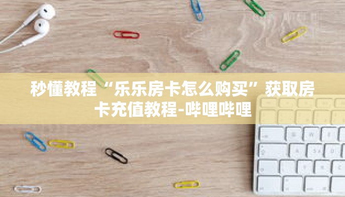 秒懂教程“正版房卡大厅微信”获取房卡充值教程-哔哩哔哩 秒懂教程“正版房卡大厅微信”获取房卡充值教程-哔哩哔哩