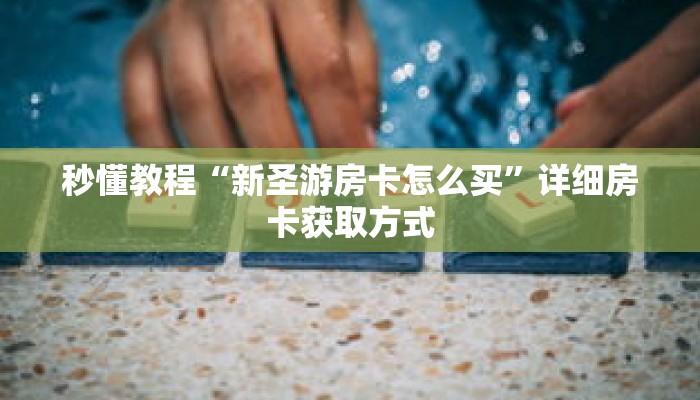 秒懂教程“新圣游房卡怎么买”详细房卡获取方式 秒懂教程“新圣游房卡怎么买”详细房卡获取方式