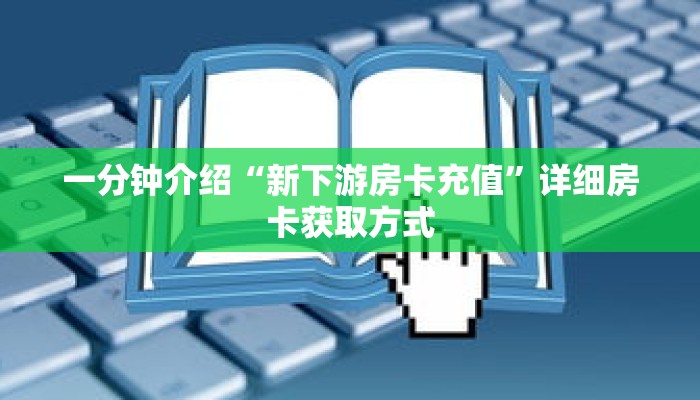 一分钟介绍“新下游房卡充值”详细房卡获取方式 一分钟介绍“新下游房卡充值”详细房卡获取方式