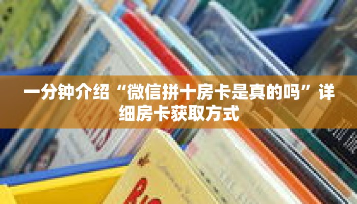 一分钟介绍“微信拼十房卡是真的吗”详细房卡获取方式 一分钟介绍“微信拼十房卡是真的吗”详细房卡获取方式