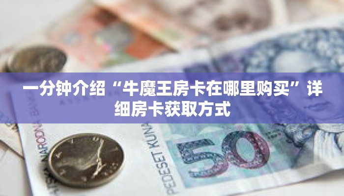 一分钟介绍“牛魔王房卡在哪里购买”详细房卡获取方式 一分钟介绍“牛魔王房卡在哪里购买”详细房卡获取方式