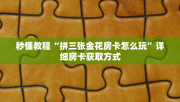 秒懂教程“拼三张金花房卡怎么玩”详细房卡获取方式 秒懂教程“拼三张金花房卡怎么玩”详细房卡获取方式