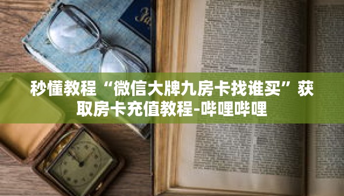 秒懂教程“微信大牌九房卡找谁买”获取房卡充值教程-哔哩哔哩 秒懂教程“微信大牌九房卡找谁买”获取房卡充值教程-哔哩哔哩