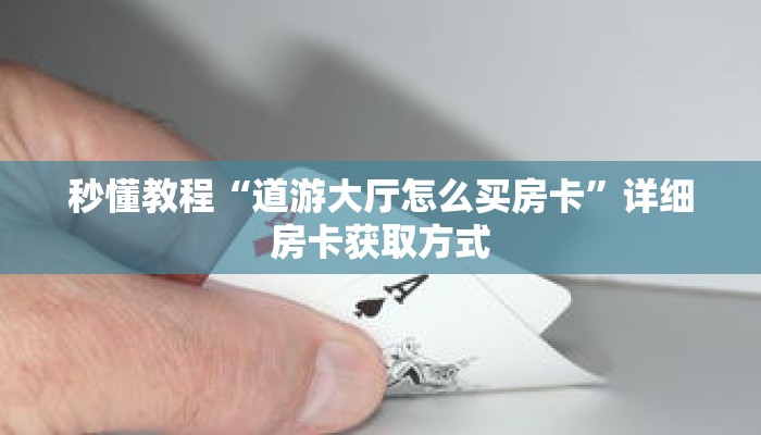 秒懂教程“道游大厅怎么买房卡”详细房卡获取方式 秒懂教程“道游大厅怎么买房卡”详细房卡获取方式