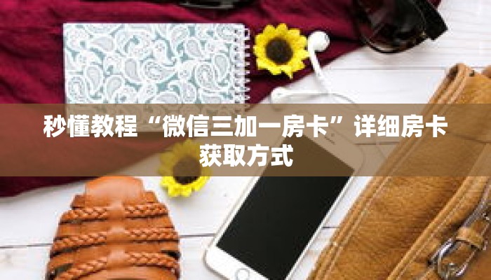 秒懂教程“微信三加一房卡”详细房卡获取方式 秒懂教程“微信三加一房卡”详细房卡获取方式