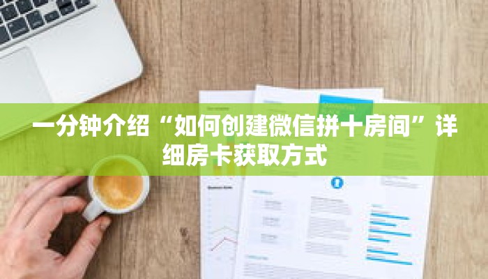 一分钟介绍“如何创建微信拼十房间”详细房卡获取方式