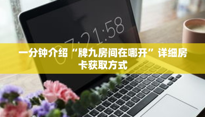 一分钟介绍“牌九房间在哪开”详细房卡获取方式 一分钟介绍“牌九房间在哪开”详细房卡获取方式