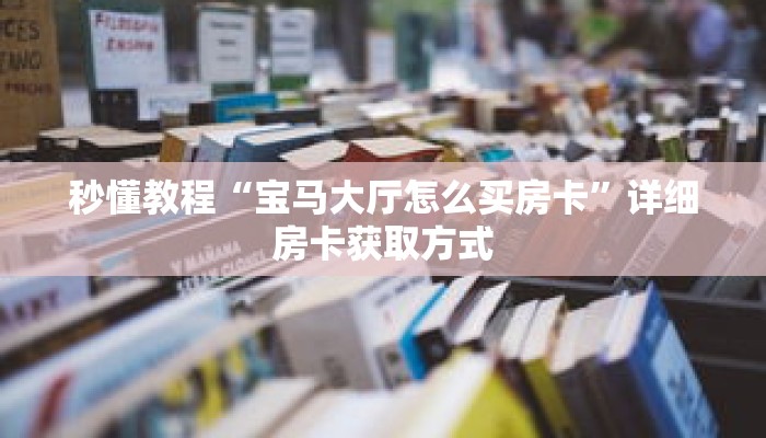 秒懂教程“宝马大厅怎么买房卡”详细房卡获取方式 秒懂教程“宝马大厅怎么买房卡”详细房卡获取方式