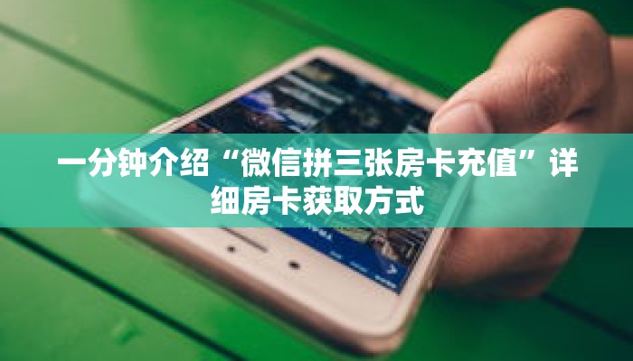 一分钟介绍“微信拼三张房卡充值”详细房卡获取方式 一分钟介绍“微信拼三张房卡充值”详细房卡获取方式