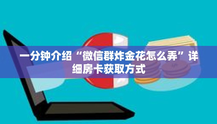 一分钟介绍“微信群炸金花怎么弄”详细房卡获取方式 一分钟介绍“微信群炸金花怎么弄”详细房卡获取方式