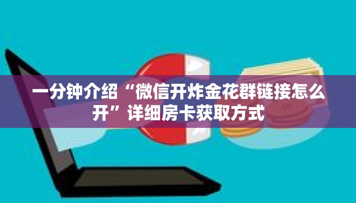 一分钟介绍“微信开炸金花群链接怎么开”详细房卡获取方式
