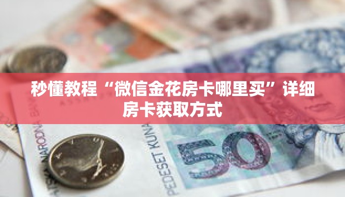 秒懂教程“微信金花房卡哪里买”详细房卡获取方式