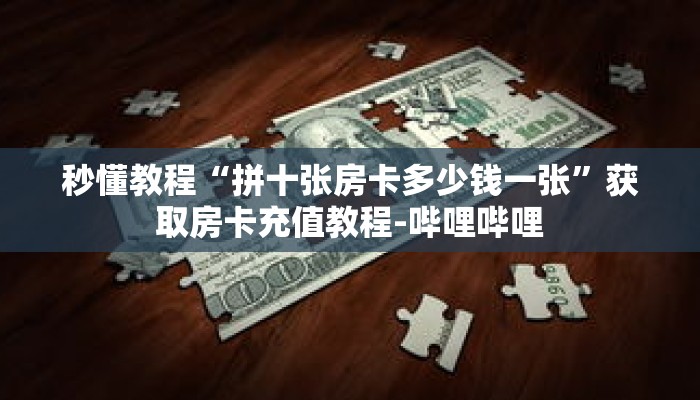 秒懂教程“拼十张房卡多少钱一张”获取房卡充值教程-哔哩哔哩 秒懂教程“拼十张房卡多少钱一张”获取房卡充值教程-哔哩哔哩