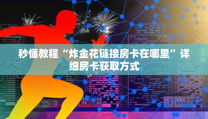 秒懂教程“炸金花链接房卡在哪里”详细房卡获取方式 秒懂教程“炸金花链接房卡在哪里”详细房卡获取方式