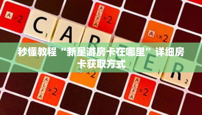 秒懂教程“新星游房卡在哪里”详细房卡获取方式