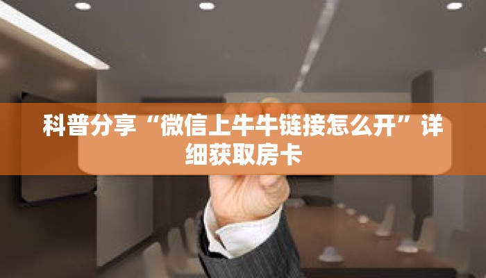 科普分享“微信上牛牛链接怎么开”详细获取房卡 科普分享“微信上牛牛链接怎么开”详细获取房卡