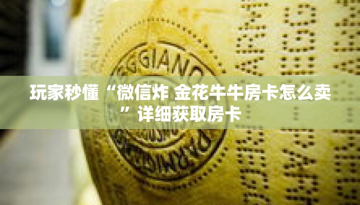 玩家秒懂“微信炸 金花牛牛房卡怎么卖”详细获取房卡 玩家秒懂“微信炸 金花牛牛房卡怎么卖”详细获取房卡