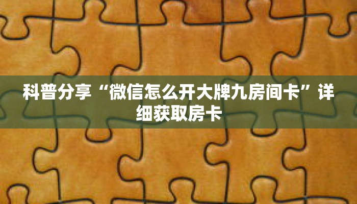 科普分享“微信怎么开大牌九房间卡”详细获取房卡 科普分享“微信怎么开大牌九房间卡”详细获取房卡
