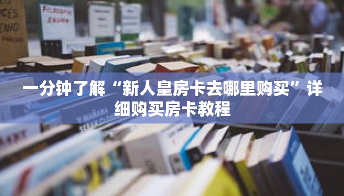 一分钟了解“新人皇房卡去哪里购买”详细购买房卡教程
