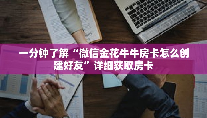 一分钟了解“微信金花牛牛房卡怎么创建好友”详细获取房卡 一分钟了解“微信金花牛牛房卡怎么创建好友”详细获取房卡
