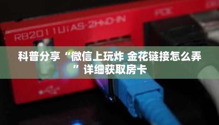 科普分享“微信上玩炸 金花链接怎么弄”详细获取房卡