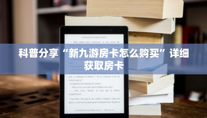 科普分享“新九游房卡怎么购买”详细获取房卡