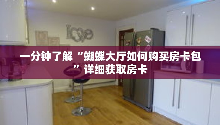 一分钟了解“蝴蝶大厅如何购买房卡包”详细获取房卡 一分钟了解“蝴蝶大厅如何购买房卡包”详细获取房卡