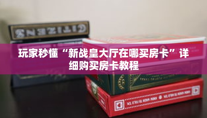 玩家秒懂“新战皇大厅在哪买房卡”详细购买房卡教程 玩家秒懂“新战皇大厅在哪买房卡”详细购买房卡教程