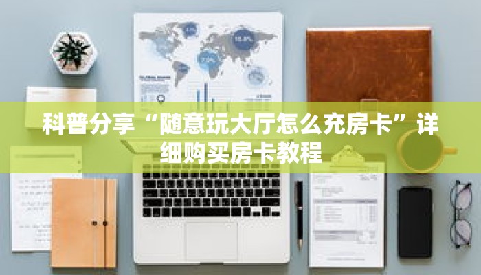 科普分享“随意玩大厅怎么充房卡”详细购买房卡教程 科普分享“随意玩大厅怎么充房卡”详细购买房卡教程