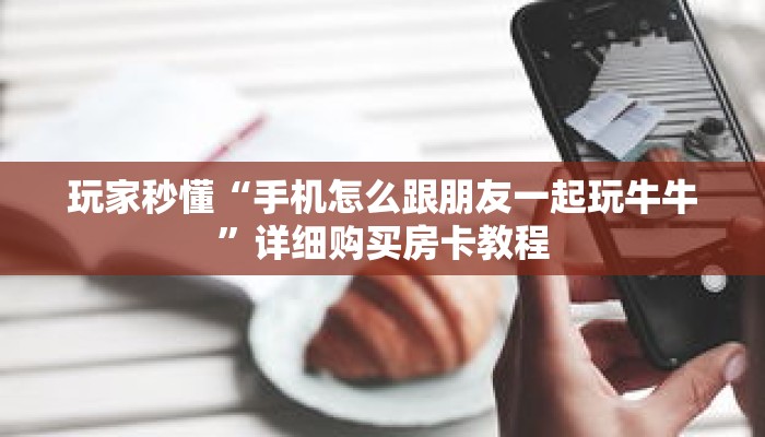 玩家秒懂“手机怎么跟朋友一起玩牛牛”详细购买房卡教程