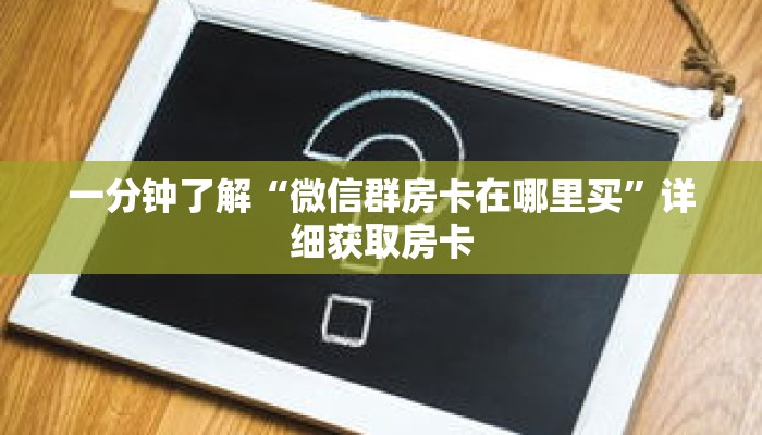 一分钟了解“微信群房卡在哪里买”详细获取房卡 一分钟了解“微信群房卡在哪里买”详细获取房卡