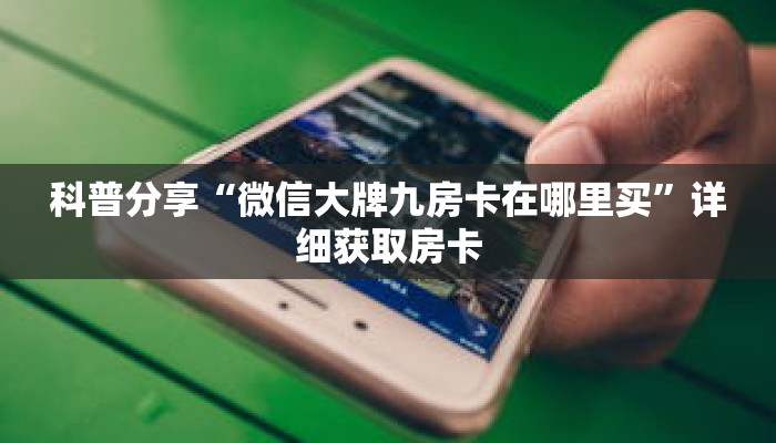 科普分享“微信大牌九房卡在哪里买”详细获取房卡