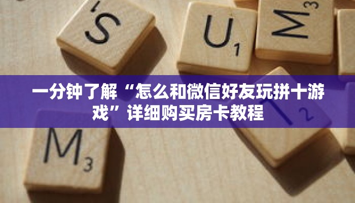 一分钟了解“怎么和微信好友玩拼十游戏”详细购买房卡教程 一分钟了解“怎么和微信好友玩拼十游戏”详细购买房卡教程