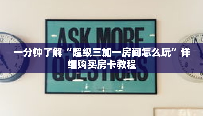 一分钟了解“超级三加一房间怎么玩”详细购买房卡教程 一分钟了解“超级三加一房间怎么玩”详细购买房卡教程