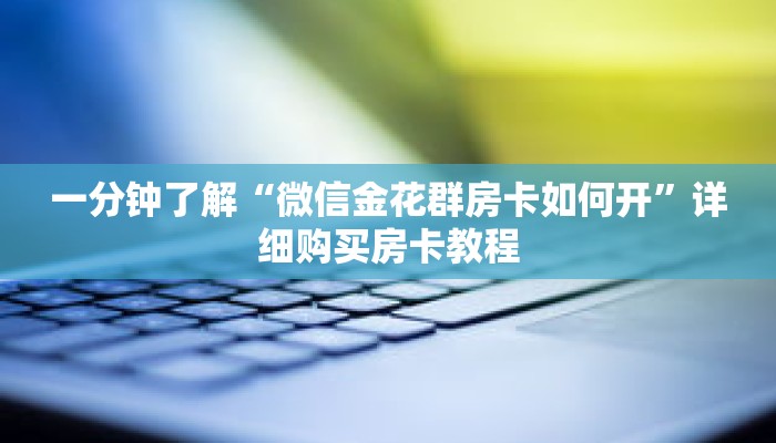 一分钟了解“微信金花群房卡如何开”详细购买房卡教程 一分钟了解“微信金花群房卡如何开”详细购买房卡教程